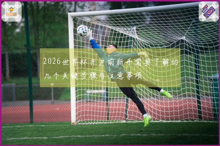 2026世界杯开户前新手需要了解的几个关键步骤与注意事项