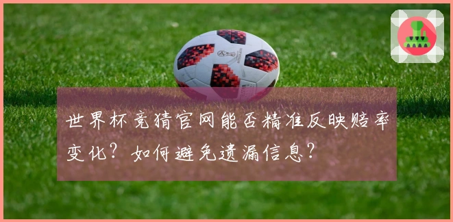 世界杯竞猜官网能否精准反映赔率变化？如何避免遗漏信息？