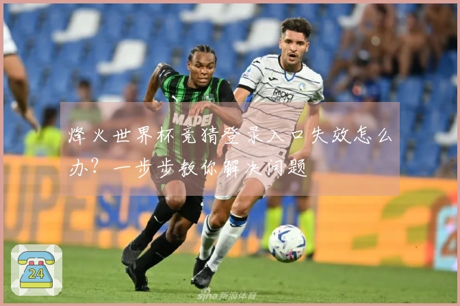 烽火世界杯竞猜登录入口失效怎么办？一步步教你解决问题