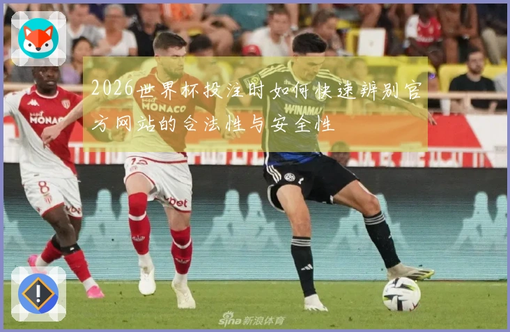 2026世界杯投注时如何快速辨别官方网站的合法性与安全性