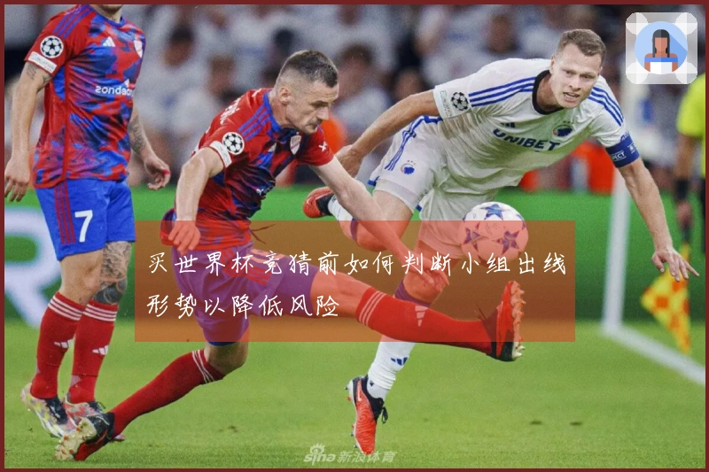 买世界杯竞猜前如何判断小组出线形势以降低风险