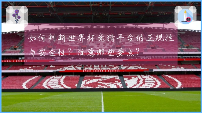 如何判断世界杯竞猜平台的正规性与安全性？注意哪些要点？
