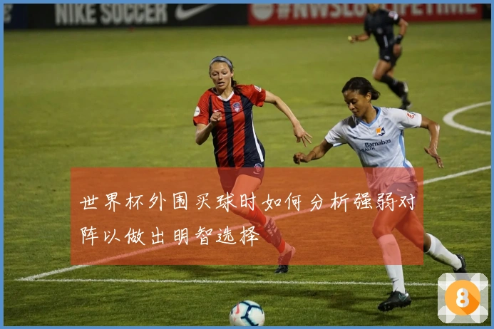 世界杯外围买球时如何分析强弱对阵以做出明智选择