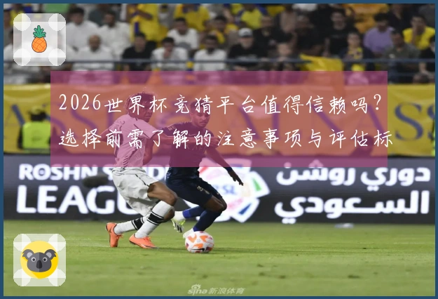 2026世界杯竞猜平台值得信赖吗？选择前需了解的注意事项与评估标准
