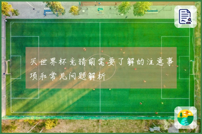 买世界杯竞猜前需要了解的注意事项和常见问题解析