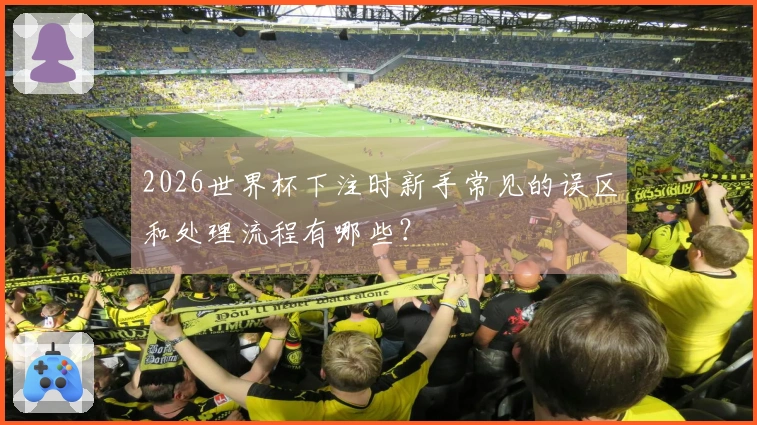 2026世界杯下注时新手常见的误区和处理流程有哪些？