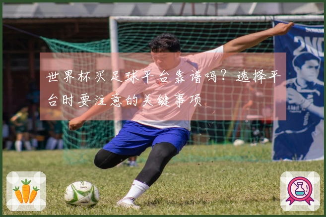 世界杯买足球平台靠谱吗？选择平台时要注意的关键事项