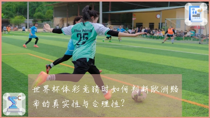 世界杯体彩竞猜时如何判断欧洲赔率的真实性与合理性？