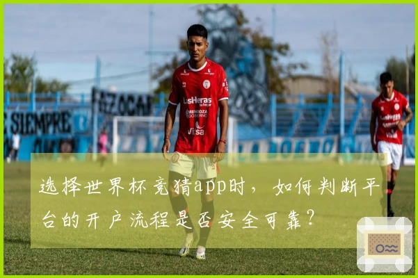 选择世界杯竞猜app时，如何判断平台的开户流程是否安全可靠？