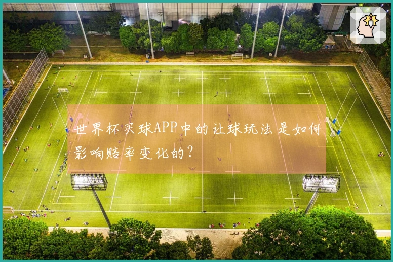 世界杯买球APP中的让球玩法是如何影响赔率变化的？