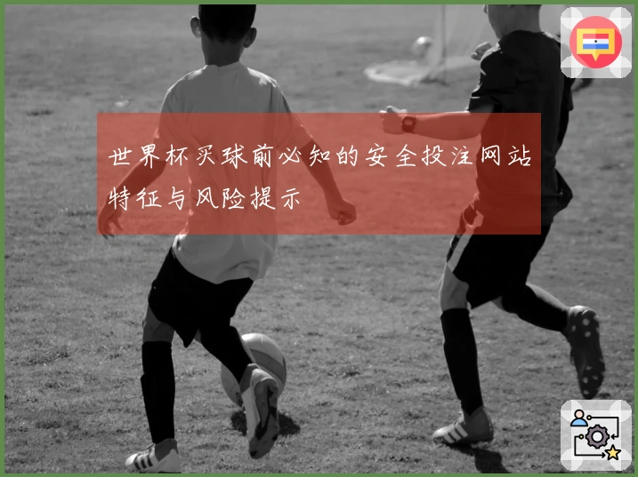 世界杯买球前必知的安全投注网站特征与风险提示