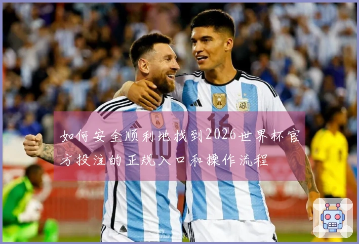 如何安全顺利地找到2026世界杯官方投注的正规入口和操作流程