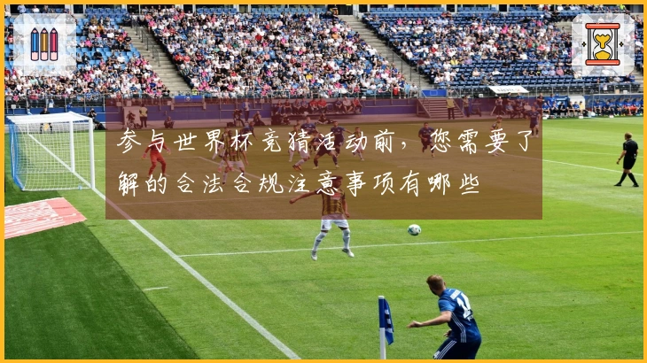 参与世界杯竞猜活动前，您需要了解的合法合规注意事项有哪些