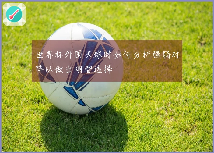 世界杯外围买球时如何分析强弱对阵以做出明智选择