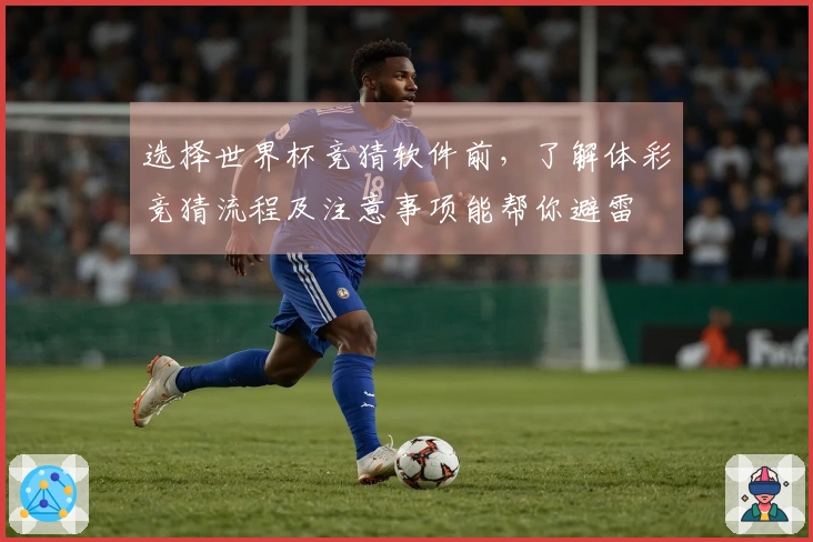选择世界杯竞猜软件前，了解体彩竞猜流程及注意事项能帮你避雷