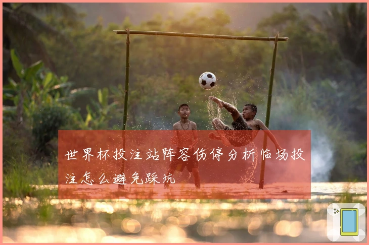 世界杯投注站阵容伤停分析临场投注怎么避免踩坑