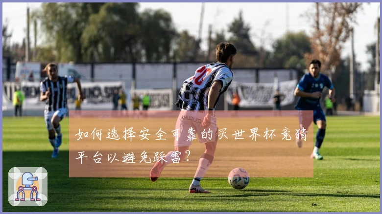 如何选择安全可靠的买世界杯竞猜平台以避免踩雷？