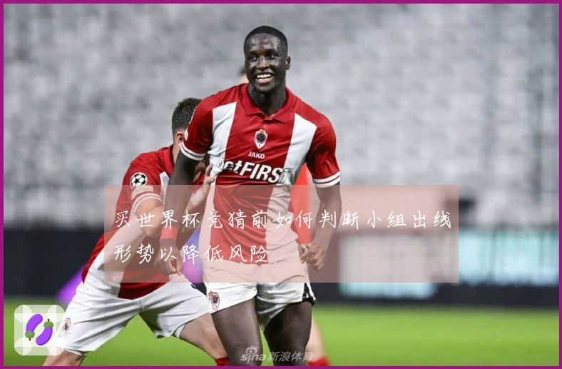买世界杯竞猜前如何判断小组出线形势以降低风险