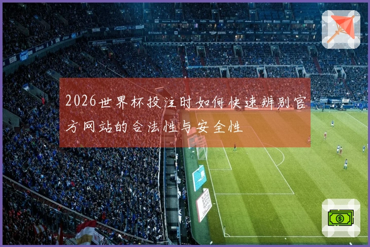 2026世界杯投注时如何快速辨别官方网站的合法性与安全性