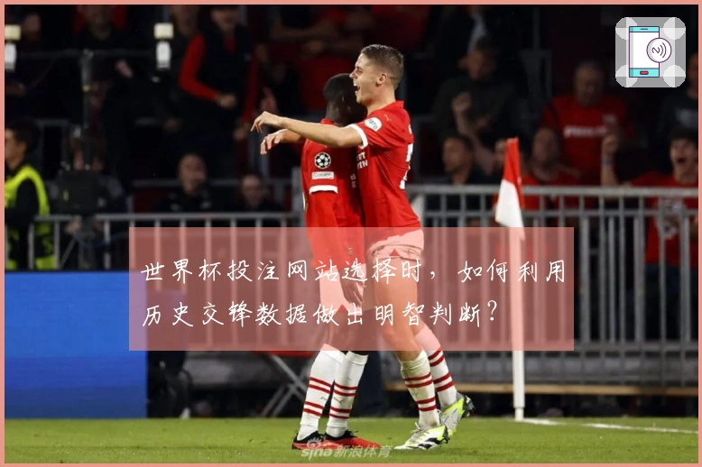 世界杯投注网站选择时，如何利用历史交锋数据做出明智判断？