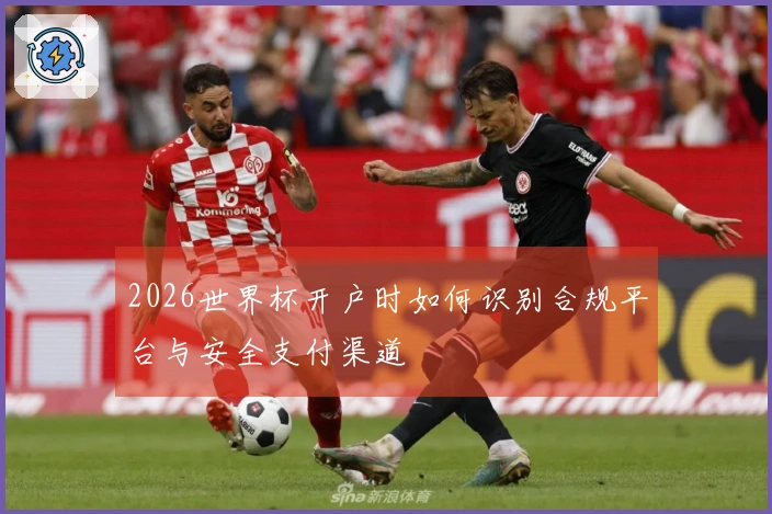 2026世界杯开户时如何识别合规平台与安全支付渠道