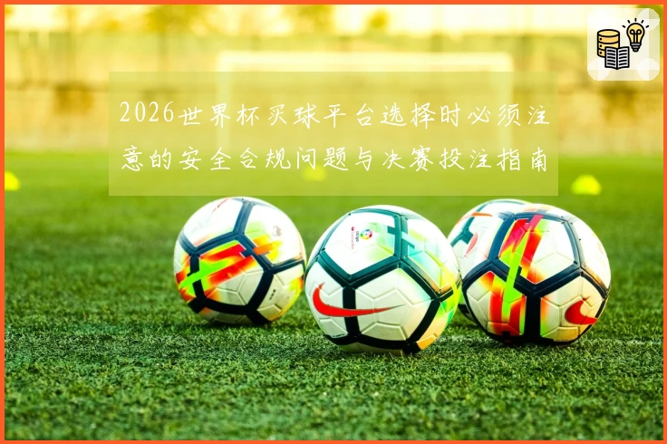 2026世界杯买球平台选择时必须注意的安全合规问题与决赛投注指南