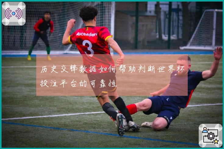 历史交锋数据如何帮助判断世界杯投注平台的可靠性