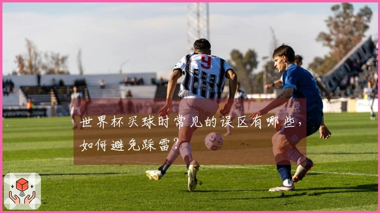 世界杯买球时常见的误区有哪些，如何避免踩雷？