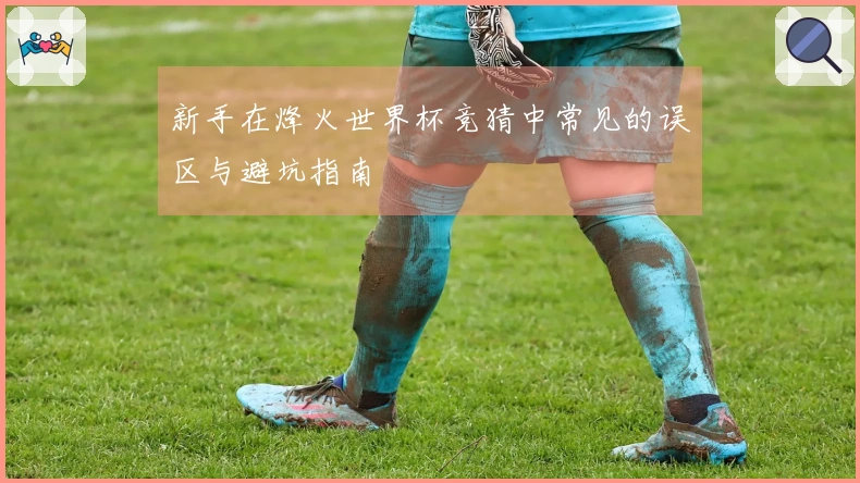 新手在烽火世界杯竞猜中常见的误区与避坑指南